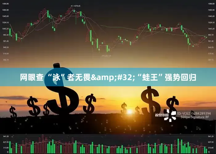 网眼查 “泳”者无畏&#32;“蛙王”强势回归