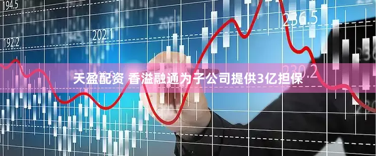 天盈配资 香溢融通为子公司提供3亿担保