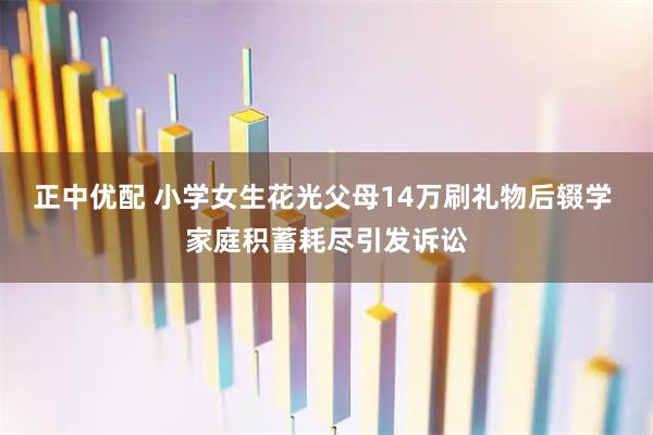 正中优配 小学女生花光父母14万刷礼物后辍学 家庭积蓄耗尽引发诉讼