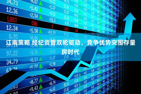 江南策略 经纪资管双轮驱动，竞争优势突围存量房时代