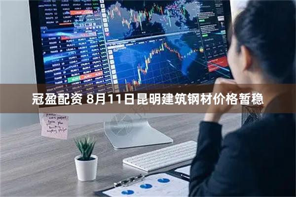冠盈配资 8月11日昆明建筑钢材价格暂稳