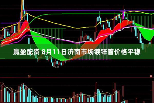 赢盈配资 8月11日济南市场镀锌管价格平稳