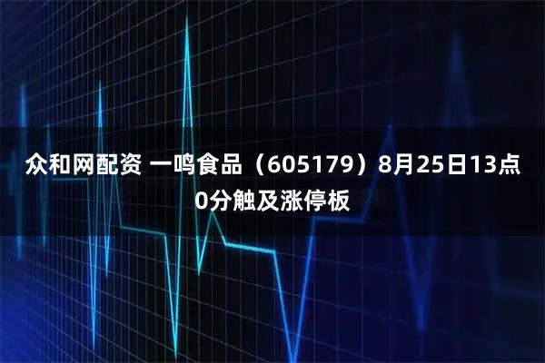 众和网配资 一鸣食品（605179）8月25日13点0分触及涨停板