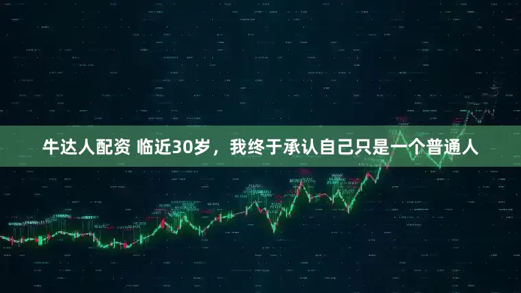 牛达人配资 临近30岁，我终于承认自己只是一个普通人