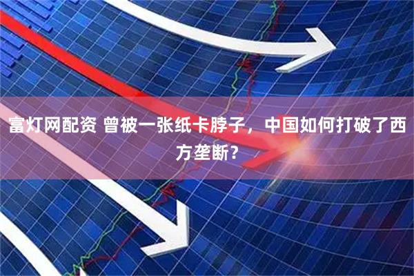 富灯网配资 曾被一张纸卡脖子，中国如何打破了西方垄断？