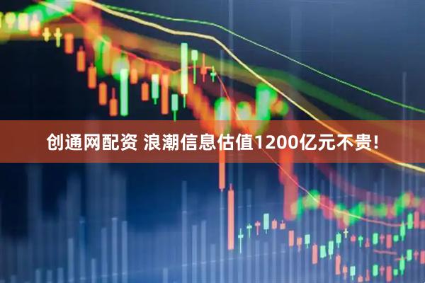 创通网配资 浪潮信息估值1200亿元不贵!