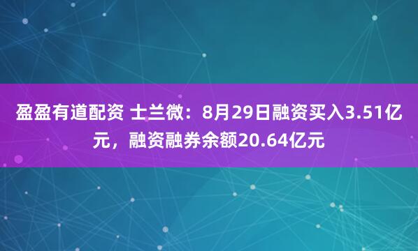 盈盈有道配资 士兰微：8月29日融资买入3.51亿元，融资融券余额20.64亿元