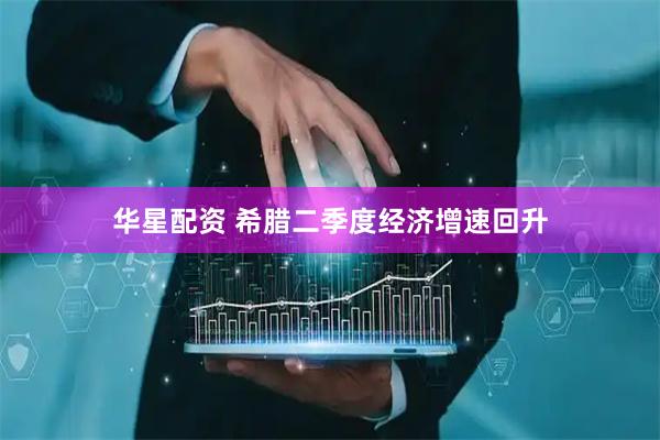 华星配资 希腊二季度经济增速回升