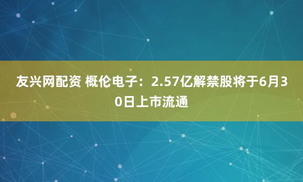 友兴网配资 概伦电子：2.57亿解禁股将于6月30日上市流通