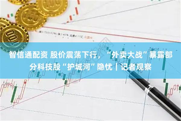 智信通配资 股价震荡下行，“外卖大战”暴露部分科技股“护城河”隐忧｜记者观察