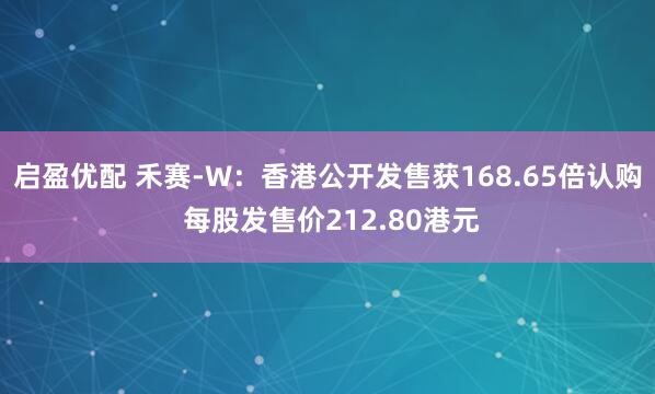 启盈优配 禾赛-W：香港公开发售获168.65倍认购 每股发售价212.80港元