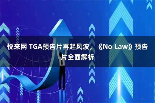 悦来网 TGA预告片再起风波，《No Law》预告片全面解析