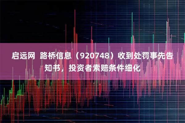 启远网  路桥信息（920748）收到处罚事先告知书，投资者索赔条件细化