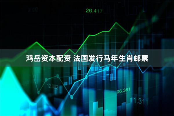 鸿岳资本配资 法国发行马年生肖邮票
