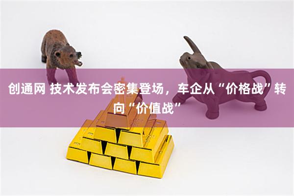 创通网 技术发布会密集登场，车企从“价格战”转向“价值战”