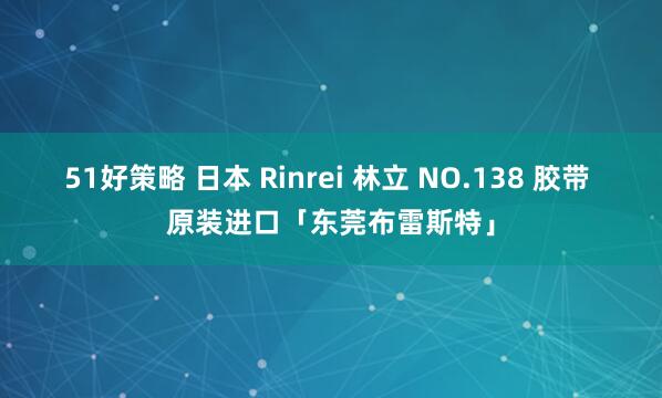 51好策略 日本 Rinrei 林立 NO.138 胶带 原装进口「东莞布雷斯特」
